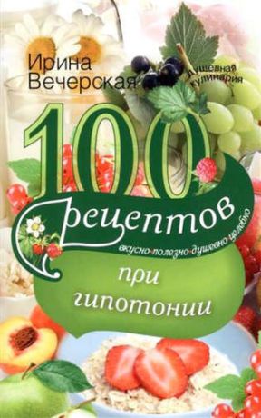 Вечерская, Ирина 100 рецептов питания при гипотонии