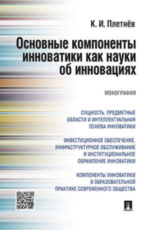 Плетнёв К.И. Основные компоненты инноватики как науки об инновациях. Монография