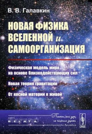 Галавкин, Вячеслав Владимирович Новая физика Вселенной и самоорганизация: Физическая модель мира на основе близкодействующих сил. Но