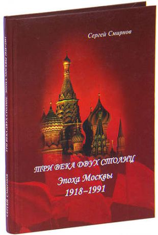 Три века двух столиц. Эпоха Москвы 1918-1991