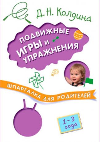 Колдина, Дарья Николаевна Шпаргалка для родителей. Подвижные игры и упражнения с детьми 1-3 лет