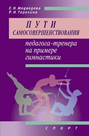 Терехина, Раиса Николаевна, Медведева, Е.Н. Пути самосовершенствования педагога-тренера на примере гимнастики. Учебное пособие