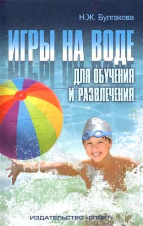 Булгакова, Нина Жановна Игры на воде для обучения и развлечения. Методические рекомендации