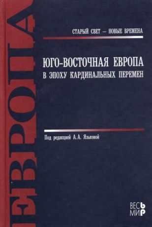 Язькова А.А.,ред. Юго - Восточная Европа в эпоху кардинальных перемен