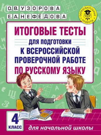 Узорова, Ольга Васильевна, Нефёдова, Елена Алексеевна Итоговые тесты для подготовки к Всероссийской проверочной работе по русскому языку. 4 класс