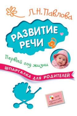Павлова Л.Н. Шпаргалки для родителей. Развитие речи. Первый год жизни
