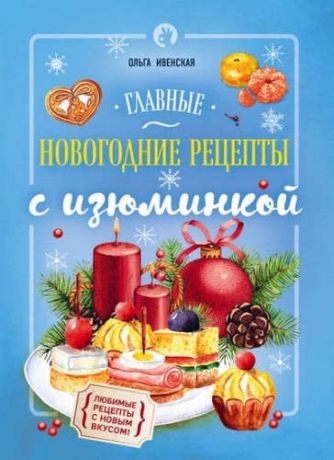 Ивенская, Ольга Семёновна Главные новогодние рецепты с изюминкой
