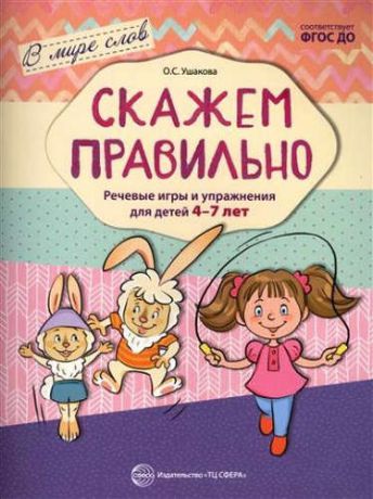 Ушакова, Оксана Семеновна Скажем правильно. Речевые игры и упражнения для детей 4—7 лет/ Ушакова О.С.