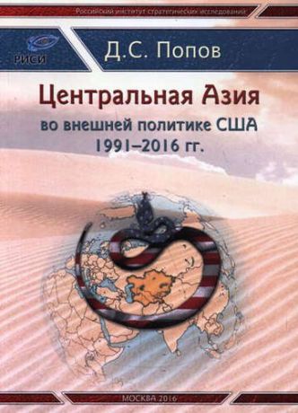 Попов, Дмитрий Сергеевич Центральная Азия во внешней полтитке США 1991-2016 гг.