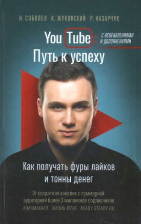 Соболев, Николай Юрьевич, Жуковский, Кирилл Владимирович, Назарчук, Роман Викторович YouTube: путь к успеху. Как получать фуры лайков и тонны денег