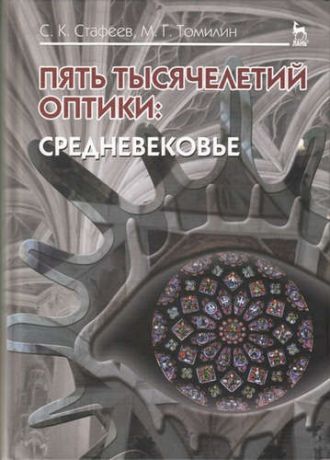 Стафеев, Сергей Константинович, Томилин, Максим Георгиевич Пять тысячелетий оптики: Средневековье. Том 3: Уч.пособие