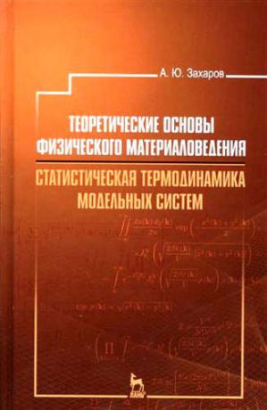 Захаров, Анатолий Юльевич Теоретические основы физического материаловедения. Статистическая термодинамика модельных систем: Уч