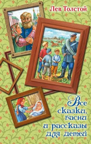 Толстой, Лев Николаевич Все сказки, басни и рассказы для детей