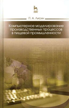 Лисин, Петр Александрович Компьютерное моделирование производственных процессов в пищевой промышленности: Уч.пособие