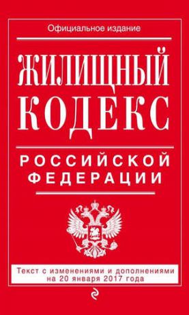 Жилищный кодекс Российской Федерации: текст с изм. и доп. на 20 января 2017 г.