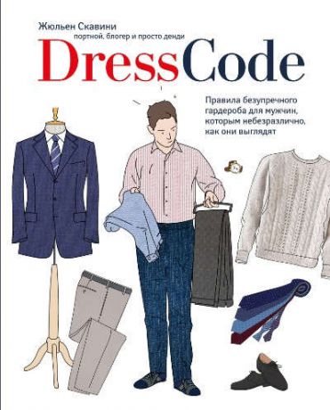 Скавини, Жюльен Dress code. Правила безупречного гардероба для мужчин, которым небезразлично, как они выглядят