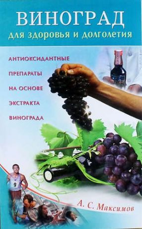 Максимов А.С. Виноград для здоровья и долголетия. Антиоксидантные препараты на основе экстракта винограда