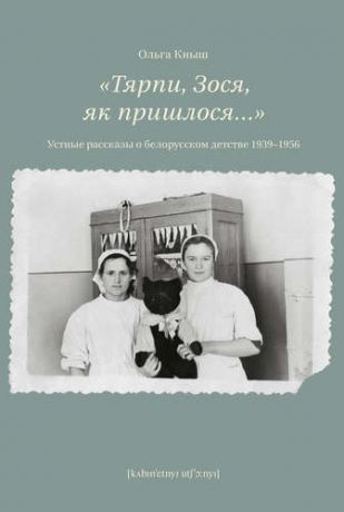 Кныш О. «Тярпи, Зося, як пришлося...» : Устные рассказы о белорусском детстве 1939–1956