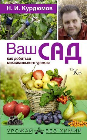 Курдюмов, Николай Иванович Ваш сад: как добиться максимального урожая
