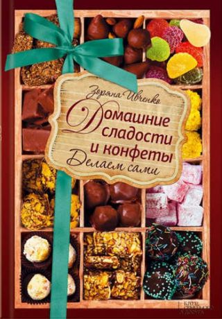Ивченко, Зоряна Домашние сладости и конфеты. Делаем сами