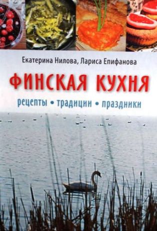 Нилова, Екатерина , Епифанова, Лариса Финская кухня. Рецепты. Традиции. Праздники