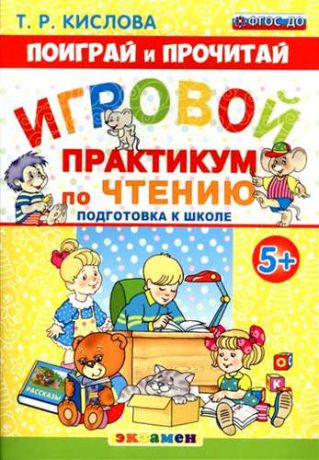 Кислова, Татьяна Рудольфовна Поиграй и прочитай. Игровой практикум по чтению. 5+. Подготовка к школе. ФГОС ДО