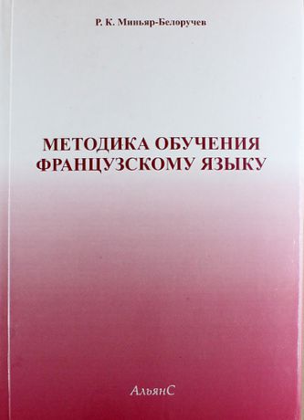 Миньяр-Белоручев Р.К. Методика обучения французскому языку: Учеб. пособие для студентов пед. ин-тов по спец. "Иностр. яз." (репринтное воспроизведение издания 1990 г.)