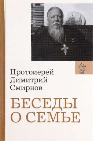 Смирнов (Протоиерей), Димитрий Беседы о семье. Протоиерей Димитрий Смирнов