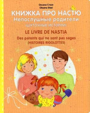 Стази О. Книжка про Настю. Непослушные родители (Шуточные истории) / Le livre de Nastia: Des parents qui ne s