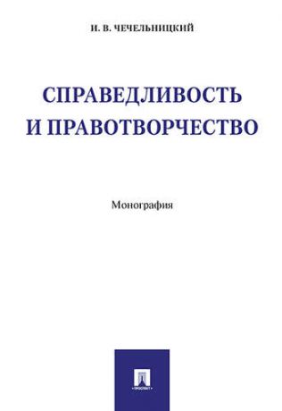 Чечельницкий И.В. Справедливость и правотворчество. Монография.