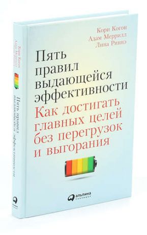 Пять правил выдающейся эффективности. Как достигать главных целей без перегрузок и выгорания