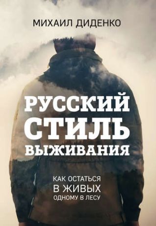 Диденко М. Русский стиль выживания. Как остаться в живых одному в лесу