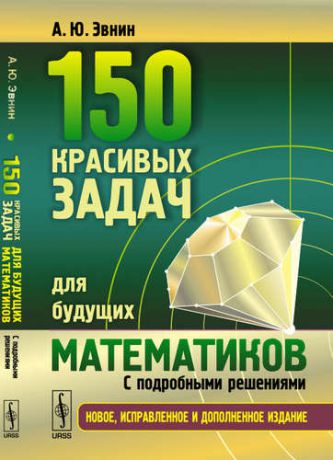 Эвнин А.Ю. 150 красивых задач для будущих математиков: С подробными решениями.Изд.3, испр. и доп.