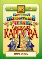 Карпов А. Цветной шахматный учебник Анатолия Карпова. Первая ступень.