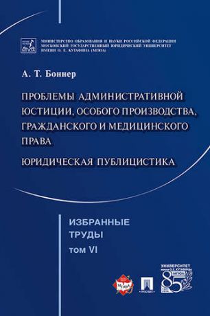 Боннер А.Т. Избранные труды. В 7 томах. Том 6. Проблемы административной юстиции, особого производства, гражданского и медицинского права.Юридическая публицистика