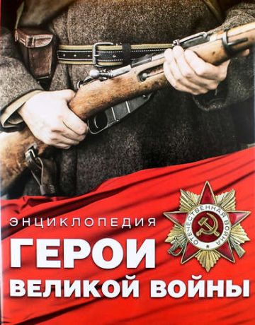 Герои Великой войны. Энциклопедия = Великая Отечественная война. Большая биографическая энциклопедия