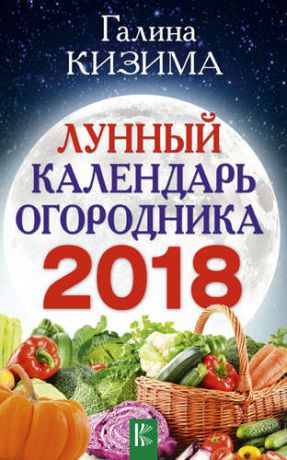 Кизима Г.А. Лунный календарь огородника на 2018 год