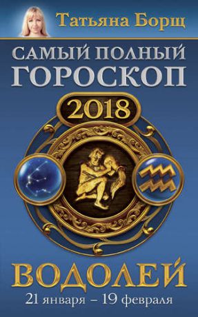 Борщ Т. Водолей. Самый полный гороскоп на 2018 год. 21 января - 19 февраля