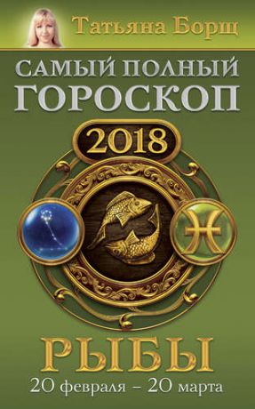 Борщ Т. Рыбы. Самый полный гороскоп на 2018 год. 20 февраля - 20 марта