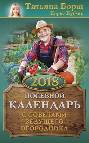 Борщ Т. Посевной календарь на 2018 год с советами ведущего огородника