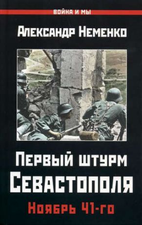 Неменко А.В. Первый штурм Севастополя. Ноябрь 41-го