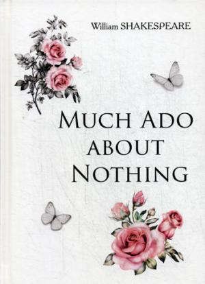 Shakespeare W. Much Ado about Nothing = Много шума из ничего: на англ.яз