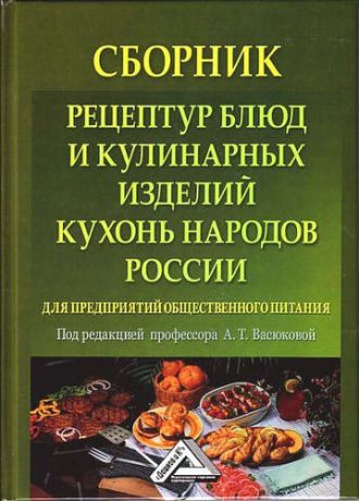 Васюкова А.Т. Сборник рецептур блюд и кулинарных изделий кухонь народов России для предприятий общественного питан