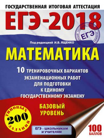 Ященко И.В. ЕГЭ-2018. Математика : 10 тренировочных вариантов экзаменационных работ для подготовки к единому государственному экзамену : Базовый уровень