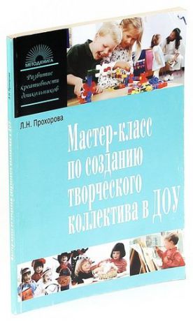 Прохорова Л.Н. Мастер-класс по созданию творческого коллектива в ДОУ или Как загораются искорки творческого поиска