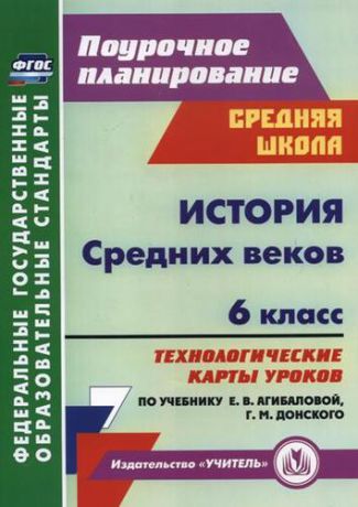 Галиуллина Т.А. История Средних веков. 6 класс. Технологические карты уроков по учебнику Е.В. Агибаловой, Г.М. Донского. 2-е издание, исправленное. ФГОС