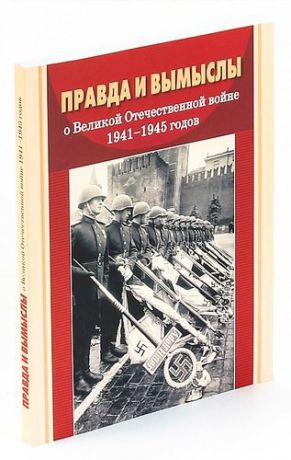 Правда и вымыслы о Великой Отечественной войне. 1941-1945 годов