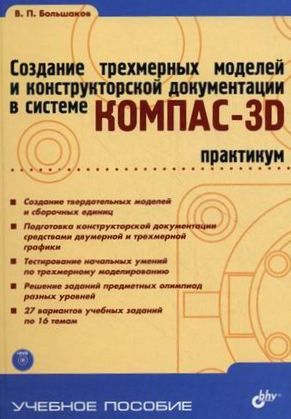 Большаков В.П. Создание трехмерных моделей и конструкторской документации в системе КОМПАС-3D. Практикум (+ DVD)