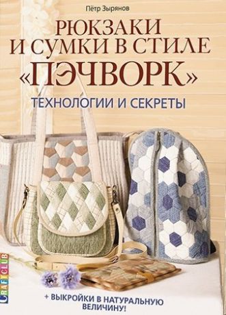 Зырянов П. Рюкзаки и сумки в стиле "пэчворк". Технологии и секреты + выкройки в натуральную величину