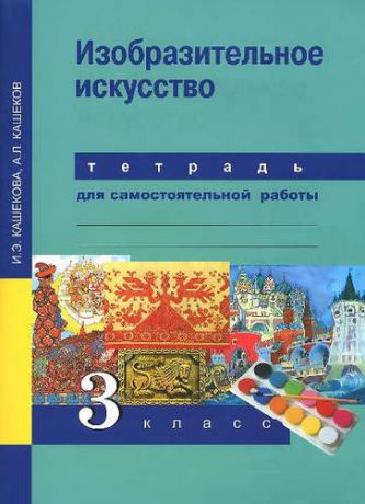 Кашекова И.Э. Изобразительное искусство. 3 кл. Тетрадь для сам. работы.(К уч. ФГОС).